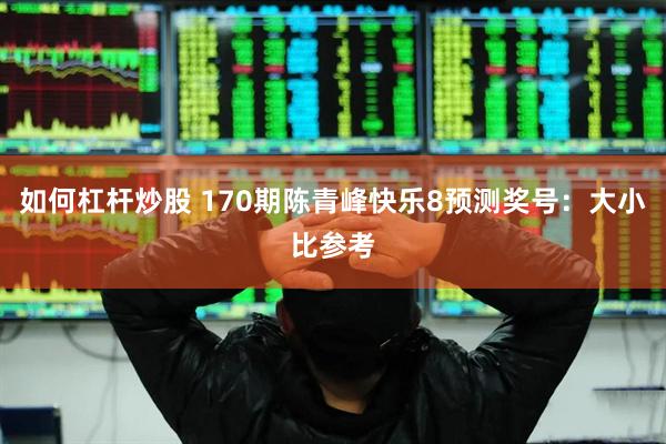 如何杠杆炒股 170期陈青峰快乐8预测奖号：大小比参考
