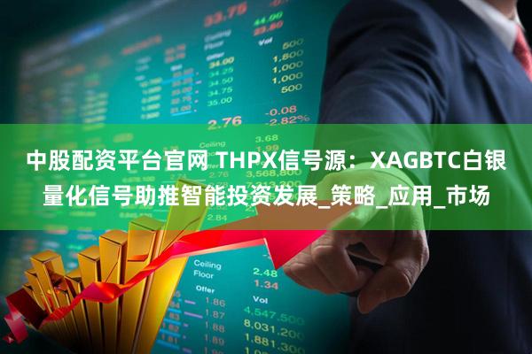 中股配资平台官网 THPX信号源：XAGBTC白银量化信号助推智能投资发展_策略_应用_市场