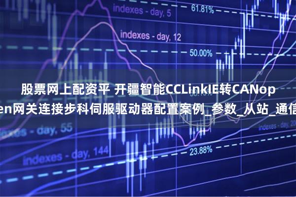 股票网上配资平 开疆智能CCLinkIE转CANopen网关连接步科伺服驱动器配置案例_参数_从站_通信