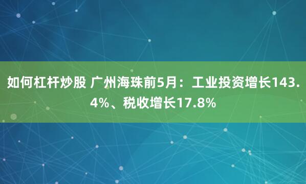 如何杠杆炒股 广州海珠前5月：工业投资增长143.4%、税收增长17.8%