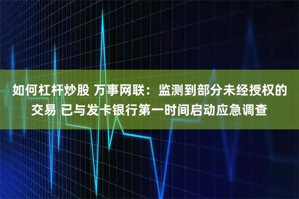 如何杠杆炒股 万事网联:监测到部分未经授权的交易 已与发卡银行第一时间启动应急调查
