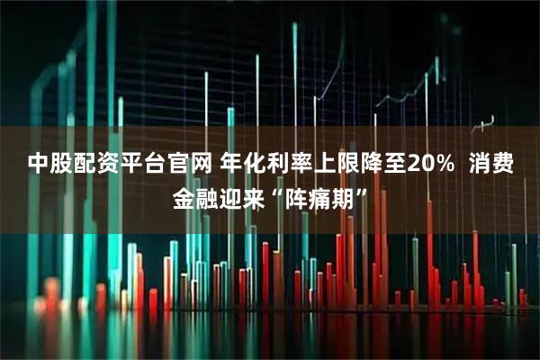 中股配资平台官网 年化利率上限降至20% 消费金融迎来“阵痛期”