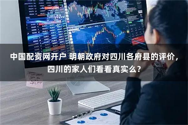 中国配资网开户 明朝政府对四川各府县的评价，四川的家人们看看真实么？